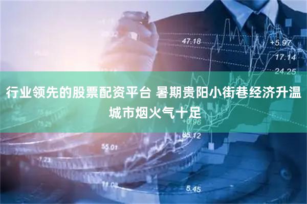 行业领先的股票配资平台 暑期贵阳小街巷经济升温 城市烟火气十足