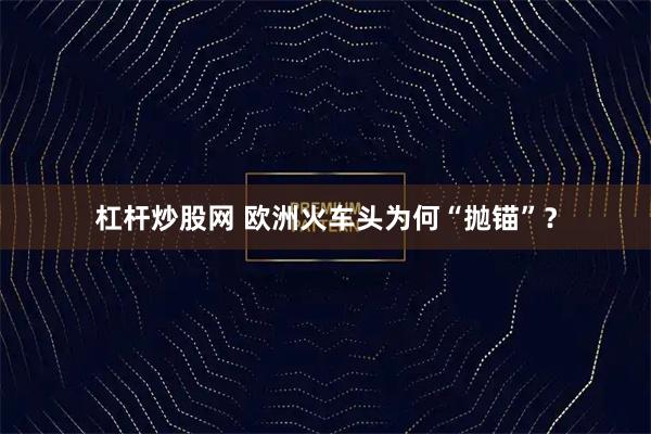 杠杆炒股网 欧洲火车头为何“抛锚”？