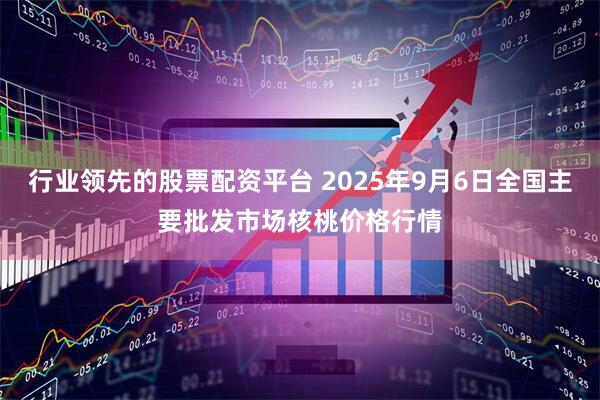 行业领先的股票配资平台 2025年9月6日全国主要批发市场核桃价格行情