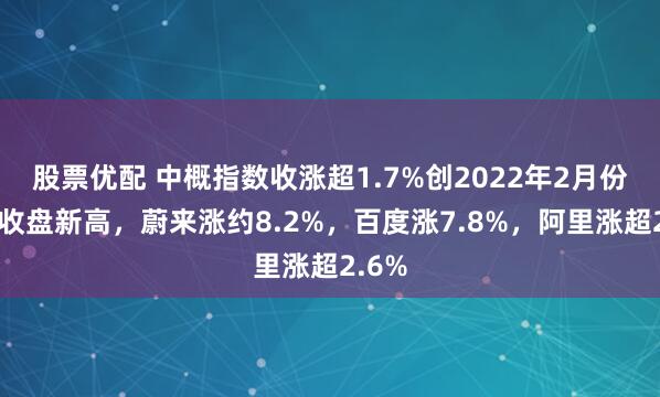 股票优配 中概指数收涨超1.7%创2022年2月份以来收盘新高，蔚来涨约8.2%，百度涨7.8%，阿里涨超2.6%