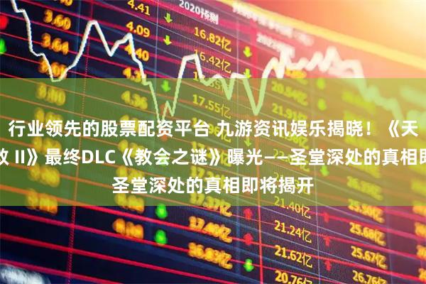 行业领先的股票配资平台 九游资讯娱乐揭晓！《天国：拯救 II》最终DLC《教会之谜》曝光——圣堂深处的真相即将揭开