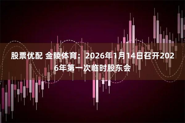 股票优配 金陵体育：2026年1月14日召开2026年第一次临时股东会
